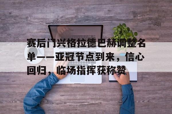 包含赛后门兴格拉德巴赫调整名单——亚冠节点到来，信心回归，临场指挥获称赞的词条爱游戏体育